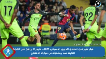 قرار مثير قبل انطلاق الدوري الإسباني 2025.. مايوركا يراهن على الكرات الثابتة ضد برشلونة في مباراة الافتتاح